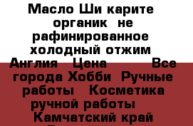 Масло Ши карите, органик, не рафинированное, холодный отжим. Англия › Цена ­ 449 - Все города Хобби. Ручные работы » Косметика ручной работы   . Камчатский край,Вилючинск г.